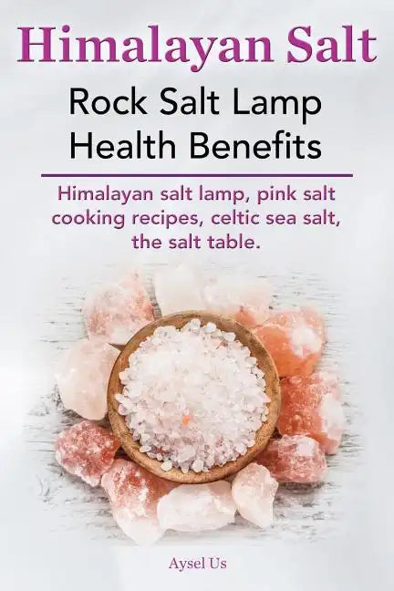 Himalayan Salt. Rock Salt Lamp Health Benefits. Himalayan Salt Lamp, Pink Salt Cooking Recipes, Celtic Sea Salt, the Salt Table. - Paperback