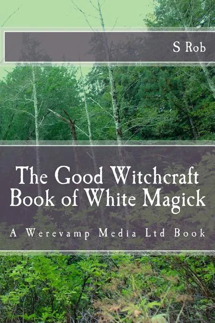 The Good Witchcraft Book of White Magick – Guide to Positive Spells by S. Rob