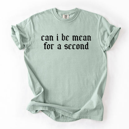 "Can I Be Mean For A Second?" - Comfort Colors TShirt
