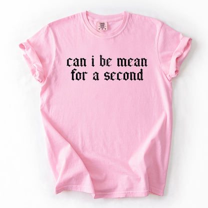 "Can I Be Mean For A Second?" - Comfort Colors TShirt