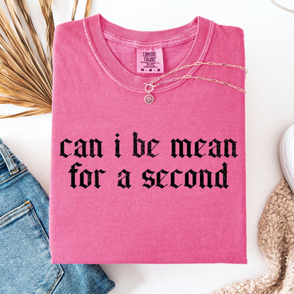 "Can I Be Mean For A Second?" - Comfort Colors TShirt