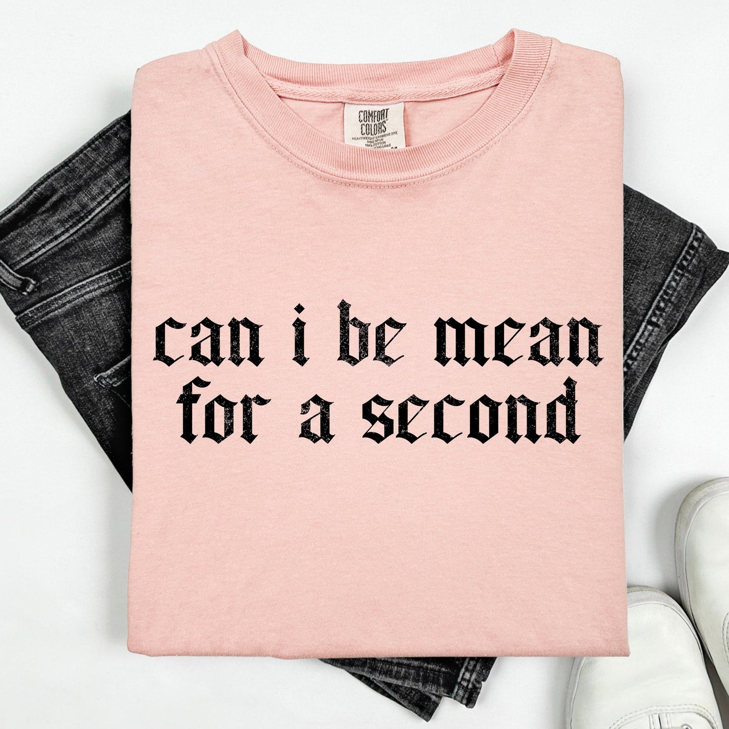 "Can I Be Mean For A Second?" - Comfort Colors TShirt
