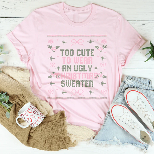 Too Cute To Wear An Ugly Christmas Sweater Tee